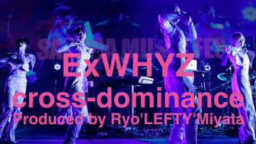 ExWHYZ、 cross-dominance by Ryo'LEFTY'Miyataとのライブ映像全編プレミア公開決定