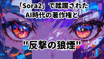 「Sora 2」で蹂躙されたAI時代の著作権と“反撃の狼煙”【生成AIストリーム】