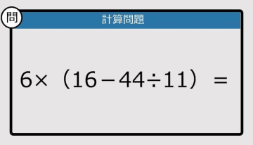 【解けなかったら恥ずかしい？】6×（16－44÷11）は？《計算クイズ》