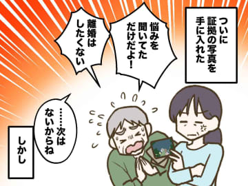 ついに夫の浮気の証拠を手に入れた！「頼む、離婚だけは」懇願され許すも → 夫の『隠された本音』に激怒