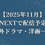 【2025年11月】U-NEXT（ユーネクスト）で配信予定の海外ドラマ・洋画一覧