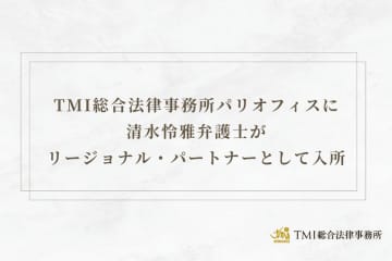 TMI総合法律事務所パリオフィスに清水怜雅弁護士がリージョナル・パートナーとして入所