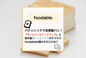 プロ級パンが自宅で！【foodable】ホームベーカリービストロとパンミックスが毎月届くサブスクの実力や口コミは？