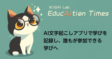 AI文字起こしアプリで学びを記録し、誰もが参加できる学びへ【【連載】EducAItion Times】