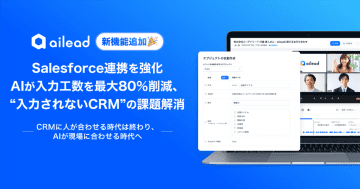 商談・面談解析クラウド「ailead」、Salesforce連携を強化　AIが入力工数を削減