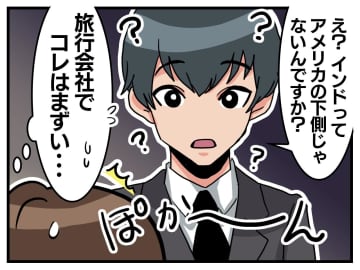 旅行会社でそれはマズいよ（汗）新人「えっ、インドってアメリカの下ですよね？」私「えっ」そこで慌てて