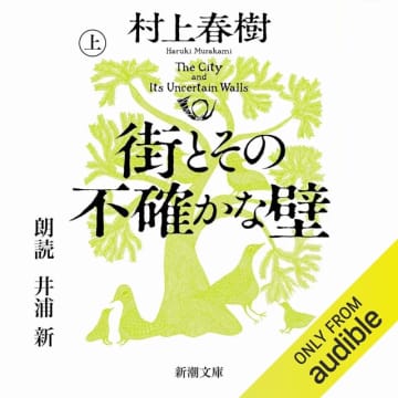 Amazonの「Audibleプレミアムプラン30日間無料体験」で村上春樹が封印してきた「物語」の扉がいま開かれる「街とその不確かな壁 上」も無料で聴き放題! 高い壁と望楼に囲まれた遥か遠くの謎めいた街に「本当のきみ」がいるという……