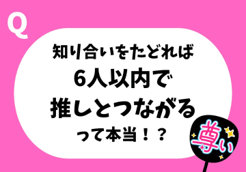 推しは意外と近くにいる？　すべての人とつながる「6次の隔たり」の仮説