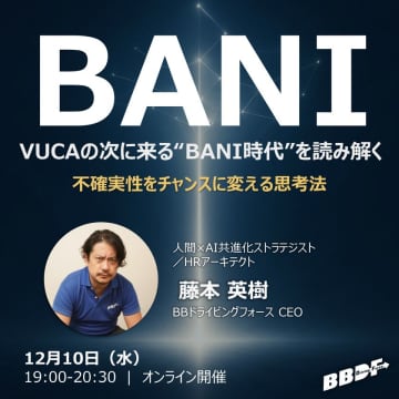 オンラインセミナー『VUCAの次に来る“BANI時代”を読み解く ―不確実性をチャンスに変える思考法』を12月10日(水)開催　AI・人的資本経営・組織変革の第一線から、混沌の時代を生き抜くための新たなフレームワーク「BANI/Positive BANI(BANI+)」を読み解く