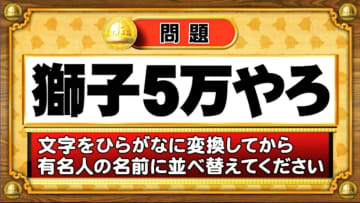【おめざめ脳トレ】この文字を並べ替えると浮かび上がる有名人は誰でしょう？【『クイズ！脳ベルSHOW』より】