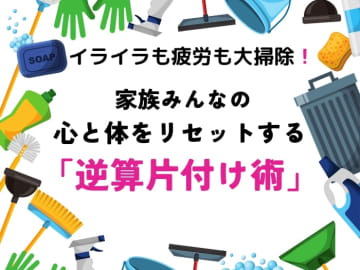 イライラも疲労も大掃除！ 今年こそ年末にあわてない！ 家族みんなの心と体をリセットする「逆算片付け術」