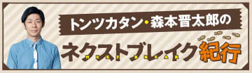 「深夜ラジオから、アメトーークへ」トンツカタン・森本晋太郎のネクストブレイク紀行【第67回】