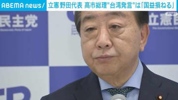 立憲・野田代表、高市総理の“台湾発言”は「国益を損ねるし、明らかに勇み足」と批判