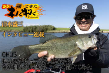 『バス釣り上達100のヒント』CH.13「秋は巻き物ってほんとなの!?」【帰ってきた、シン・ネバギバ。】清水盛三、インタビュー連載!!
