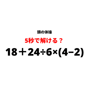 【休憩時間の頭の体操】『18＋24÷6×(4−2)』5秒で解けますか？