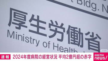 2024年度病院の経営状況 平均2億円超の赤字 厚労省