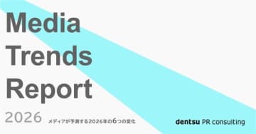 電通PRコンサルティング、『Media Trends Report 2026』を発行