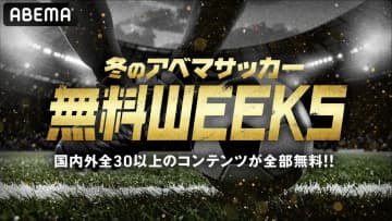 【ABEMA】“冬のアベマサッカー無料WEEKS”始動！国内外全30以上のコンテンツが全て無料