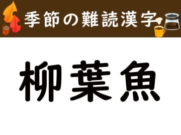 【季節の難読漢字】秋の味覚「柳葉魚」をあなたは読める？
