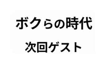12.7放送「ボクらの時代」ゲスト発表