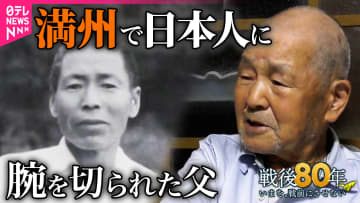 【戦後80年】満州で日本人に腕を切られた父…「親父は地獄を見て死んだ」