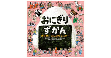 『おにぎりずかん めざせ！ おにぎりマスター』おにぎりのすべてがつまった図鑑絵本！