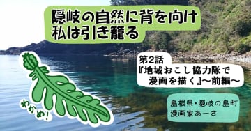 【愛媛県→島根県隠岐の島町】隠岐の自然に背を向け、私は引き籠る～第２話：地域おこし協力隊で漫画を描く【前編】～