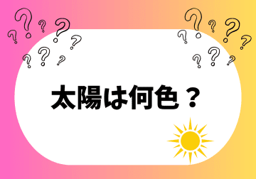太陽は何色？と子どもに聞かれたら…　本当の色とその見え方の秘密