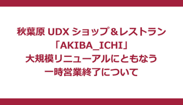 秋葉原UDX「AKIBA_ICHI」が大規模リニューアル、2026年1月23日で一時営業終了
