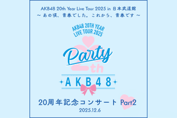 AKB48 20th Year Live Tour 2025 PARTYが始まるよ ツアーファイナル Part1 /  20周年記念コンサート Part2セトリプレイリスト公開