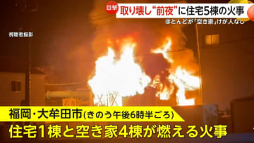 「火が来ると思って逃げた」取り壊し“前夜”に住宅5棟の火災発生…うち4棟が“空き家”で出火原因を捜査　福岡