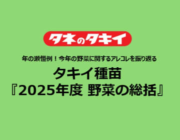 タキイ種苗『2025年度 野菜の総括』~年の瀬恒例!今年の野菜に関するアレコレを振り返る~