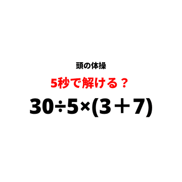 【休憩時間の頭の体操】『30÷5×(3＋7)』5秒で解けますか？