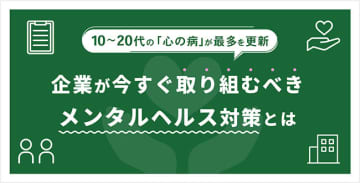 10～20代の「心の病」が最多を更新｜企業が今すぐ取り組むべきメンタルヘルス対策とは