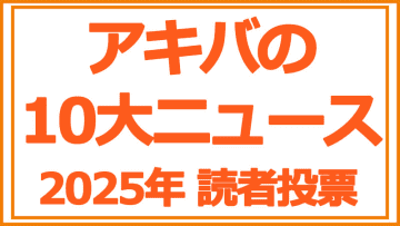 「2025年アキバの10大ニュース」読者投票 Amazonギフトカード 1万円分プレゼント付き