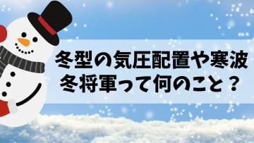 天気予報で見聞きする冬型の気圧配置や寒波、冬将軍って何のこと？本格的な冬の訪れの前に注意点を簡単解説
