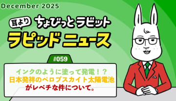ちょびっとラビット耳よりラピッドニュース #059 ：インクのように塗って発電！？日本発祥のペロブスカイト太陽電池がレベチな件について。