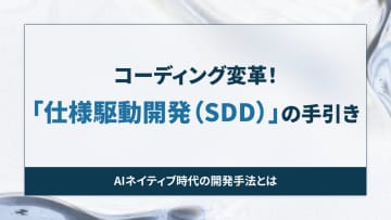 コーディング変革！「仕様駆動開発（SDD）」の手引き【開発者と読み解くAIの世界】