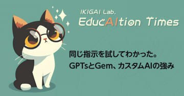 同じ指示を試してわかった。GPTsとGem、カスタムAIの強み【【連載】EducAItion Times】