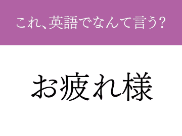 『お疲れさま』って英語でなんと言う？　使いこなせたら『しごでき』な言葉