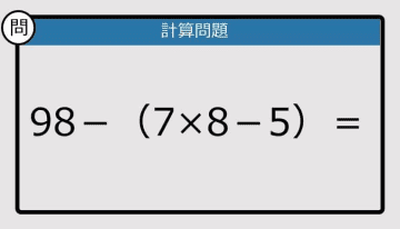 【解けなかったら恥ずかしい？】98－（7×8－5）は？《計算クイズ》