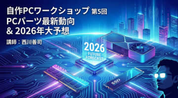 自作PCに冬の時代到来？　2026年の自作PCパーツ動向を予想する。西川善司さん講師の「AI時代の自作PCワークショップ」第5回を12月26日に実施します