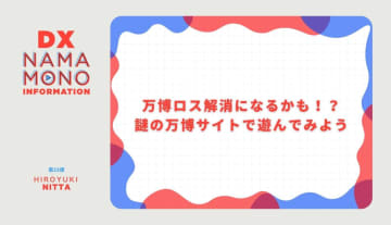 万博ロス解消になるかも！？謎の万博サイトで遊んでみよう「DX Namamono information」第33便
