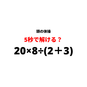 【休憩時間の頭の体操】『20×8÷(2＋3)』5秒で解けますか？