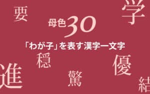 「わが子」を表す漢字一文字　子どものエピソードなどを入れてその理由を教えて！