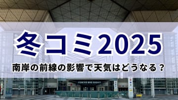 【冬コミ2025】南岸の前線の影響で天気はどうなる？過去の天気から対策を確認＆今年の冬コミの天気を徹底解説