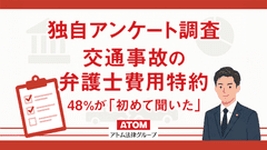 交通事故の弁護士費用特約、48%が「初めて聞いた」と回答。アトム法律事務所がのべ20,000人以上を対象にアンケート調査を実施　実は「宝の持ち腐れ」に？使える可能性がある有利なオプションを把握できていない実態が判明