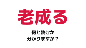 「老成る」の読み方は？【「ろうなる」「ろうせいる」はどちらも間違いです！】