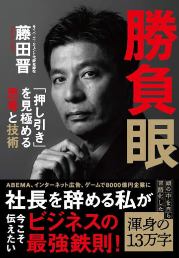 サイバーエージェント創業社長・藤田晋が著した、超一流経営者の思考とは？　新刊『勝負眼』に見る、文筆家としての実力