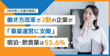 【東京商工会議所調査】働き方改革で2割の企業が「事業運営に支障」、宿泊・飲食業は55.6%